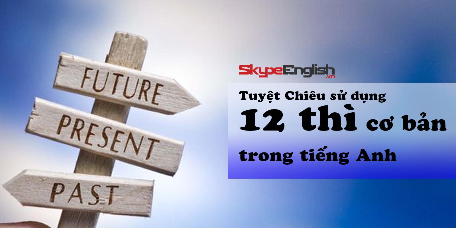 Tuyệt Chiêu sử dụng 12 thì cơ bản trong tiếng Anh