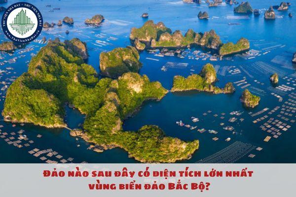 Đảo nào sau đây có diện tích lớn nhất vùng biển đảo Bắc Bộ?