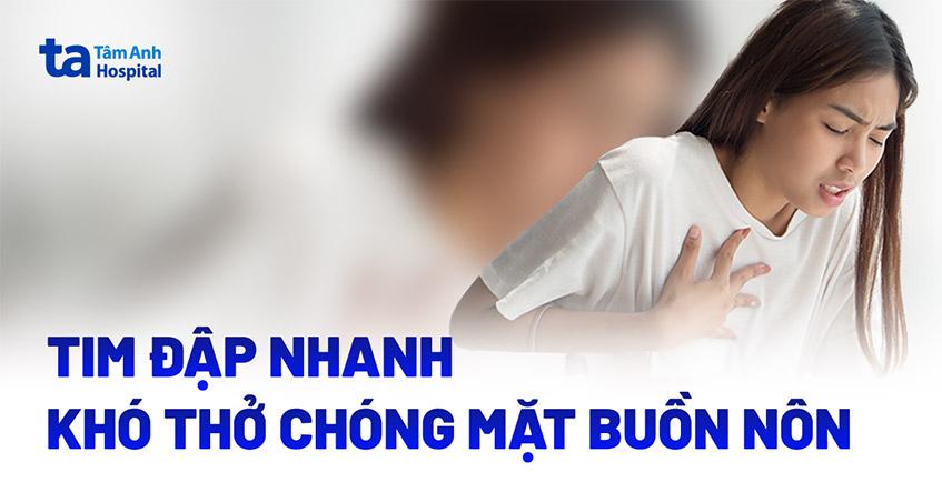 Tim đập nhanh khó thở chóng mặt buồn nôn là triệu chứng bệnh gì?