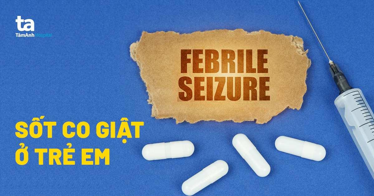 sốt co giật ở trẻ em là gì