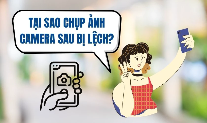 Tại sao chụp ảnh camera sau bị lệch