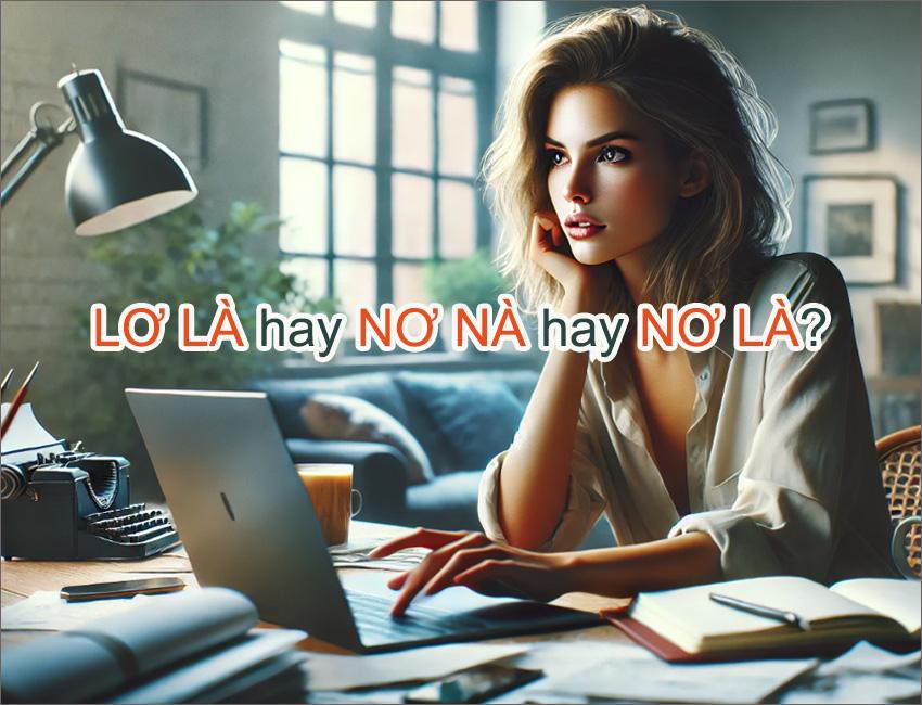 LƠ LÀ Hay NƠ NÀ Hay NƠ LÀ? Dùng Từ Nào Mới Chuẩn Xác?
